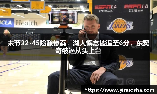 末节32-45险酿惨案！湖人懈怠被追至6分，东契奇被逼从头上台