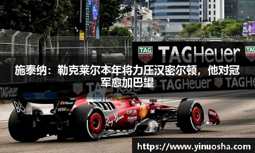 施泰纳：勒克莱尔本年将力压汉密尔顿，他对冠军愈加巴望
