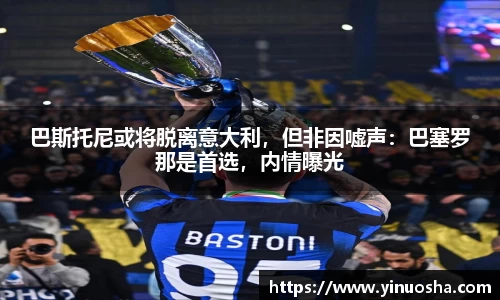 巴斯托尼或将脱离意大利，但非因嘘声：巴塞罗那是首选，内情曝光